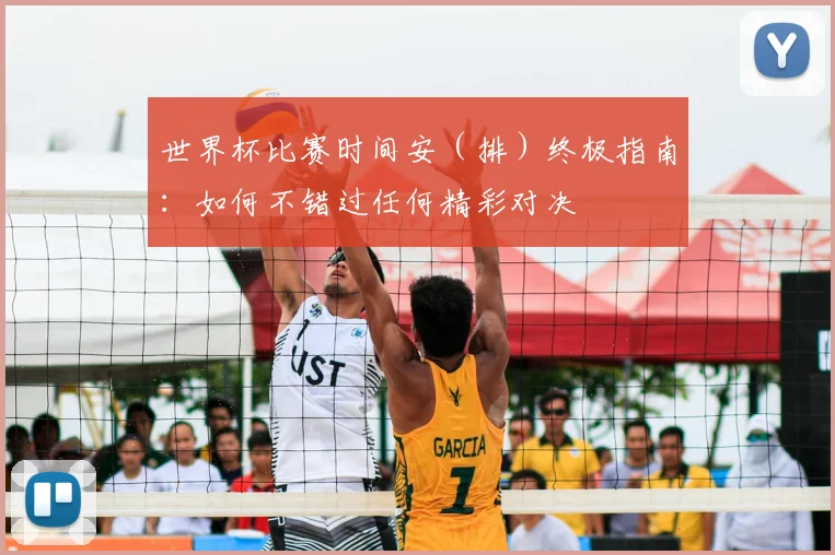 世界杯比赛时间安(排)终极指南:如何不错过任何精彩对决
