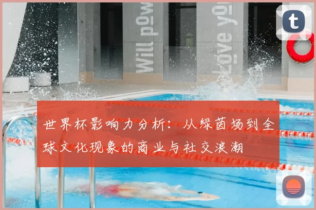 世界杯影响力分析:从绿茵场到全球文化现象的商业与社交浪潮