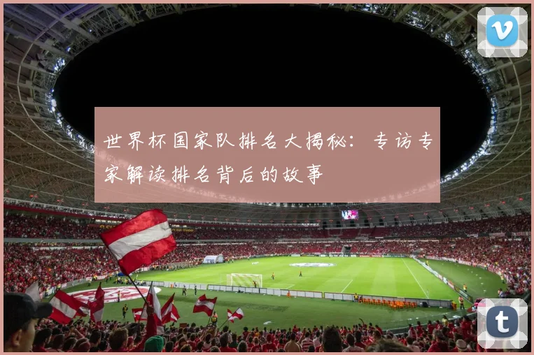 世界杯国家队排名大揭秘:专访专家解读排名背后的故事