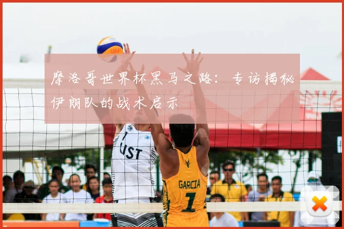 摩洛哥世界杯黑马之路:专访揭秘伊朗队的战术启示