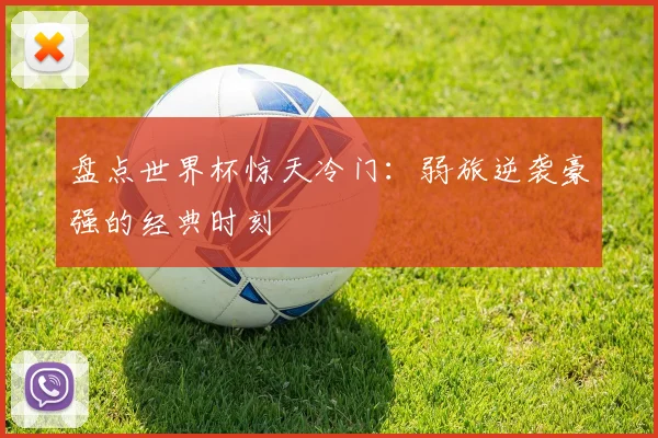 盘点世界杯惊天冷门：弱旅逆袭豪强的经典时刻
