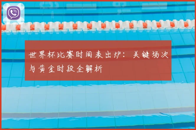 世界杯比赛时间表出炉:关键场次与黄金时段全解析