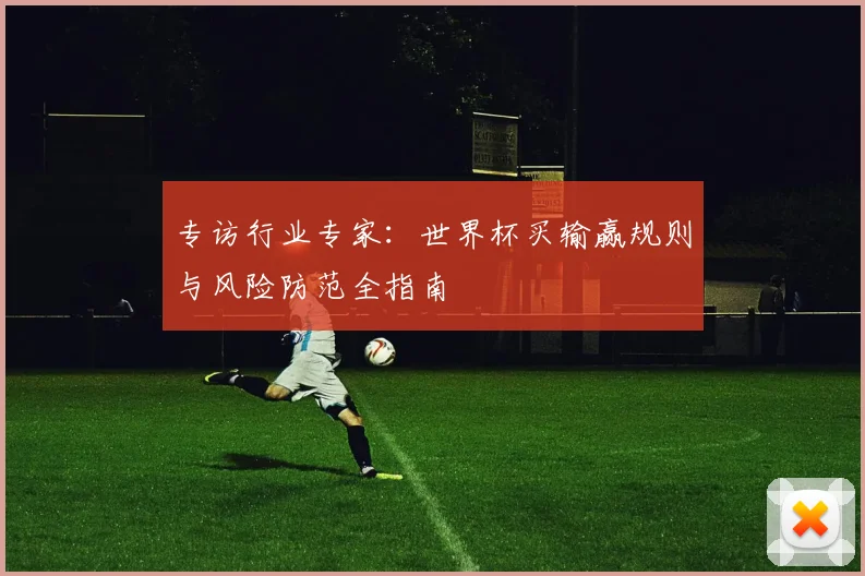 专访行业专家:世界杯买输赢规则与风险防范全指南