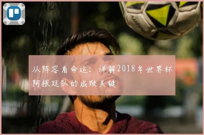 从阵容看命运:详解2018年世界杯阿根廷队的成败关键