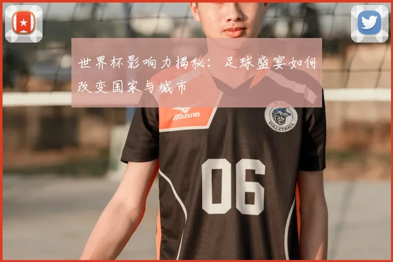 世界杯影响力揭秘：足球盛宴如何改变国家与城市