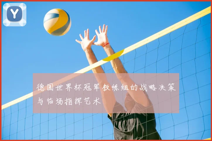 德国世界杯冠军教练组的战略决策与临场指挥艺术