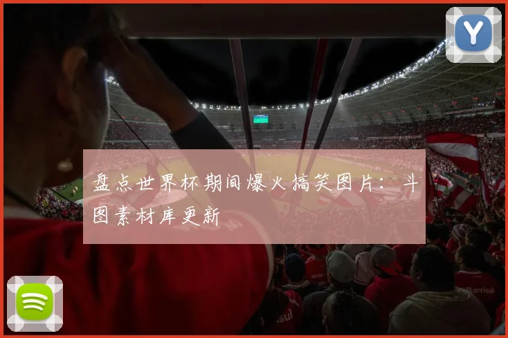 盘点世界杯期间爆火搞笑图片:斗图素材库更新