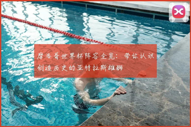 摩洛哥世界杯阵容全览:带你认识创造历史的亚特拉斯雄狮