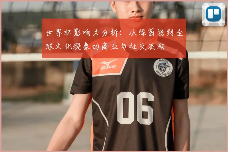 世界杯影响力分析:从绿茵场到全球文化现象的商业与社交浪潮