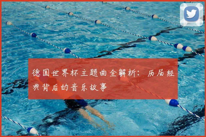 德国世界杯主题曲全解析:历届经典背后的音乐故事