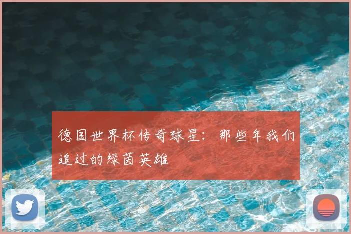 德国世界杯传奇球星：那些年我们追过的绿茵英雄