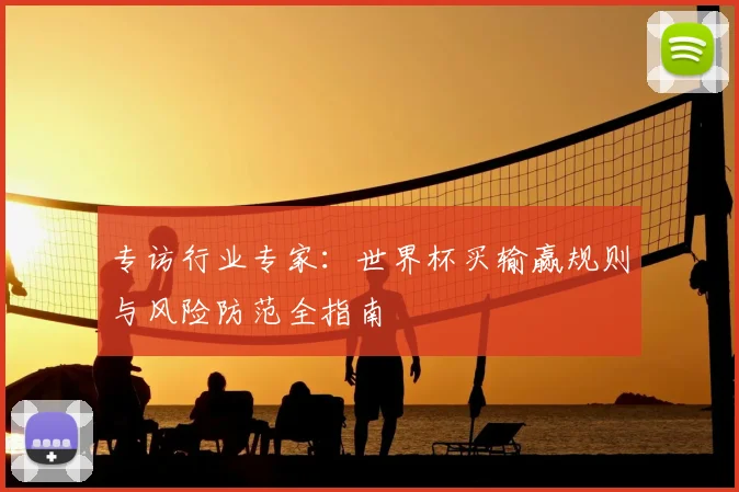 专访行业专家：世界杯买输赢规则与风险防范全指南