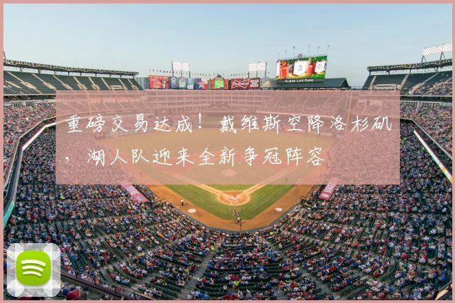 重磅交易达成！戴维斯空降洛杉矶，湖人队迎来全新争冠阵容