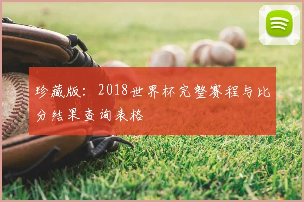 珍藏版：2018世界杯完整赛程与比分结果查询表格