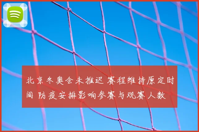 北京冬奥会未推迟 赛程维持原定时间 防疫安排影响参赛与观赛人数