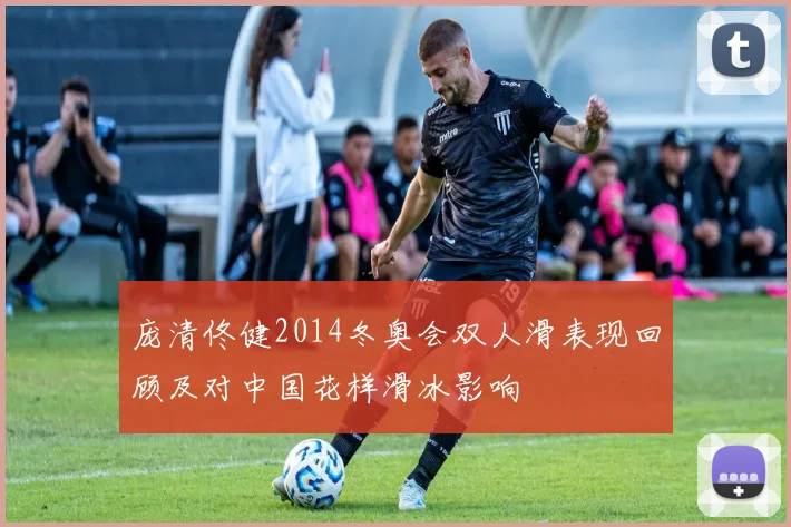 庞清佟健2014冬奥会双人滑表现回顾及对中国花样滑冰影响