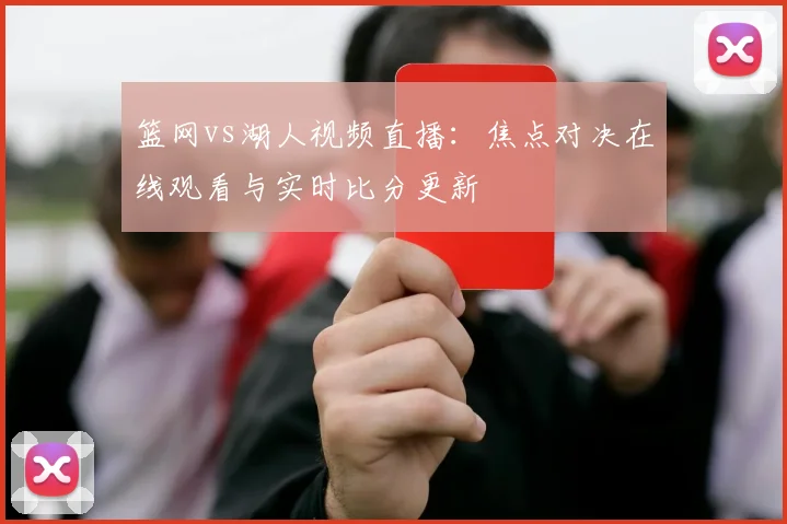 篮网vs湖人视频直播:焦点对决在线观看与实时比分更新